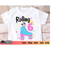 rolling into 6 svg, roller skate svg, 6th birthday svg, birthday girl svg, 6 years old shirt svg, svg files for cricut,