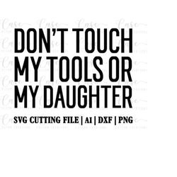 don't touch my tools or my daughter svg cutting file, ai, dxf and png | instant download | cricut and silhouette | fathe