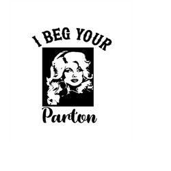 i beg your parton, sublimation designs, cricut & silhouette files dolly parton svg, beg your parton, parton me svg, doll