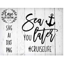 sea you later cruiselife svg cutting file, ai, dxf and printable png files | cricut and silhouette | cruise | vacation |