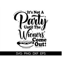 it's not a party until the wieners come out, funny bbq design,funny sausage svg,funny bbq shirt design,funny grill tee s