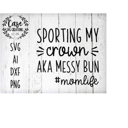sporting my crown aka messy bun momlife svg cutting file, ai, dxf and printable png files | cricut and silhouette | mom