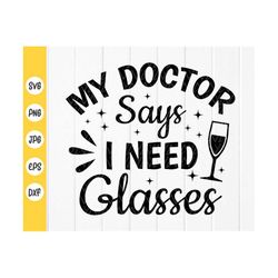 my doctor says i need glasses svg,funny wine glasses shirt svg,wine lover svg,wine joke svg,funny drinking,instant downl