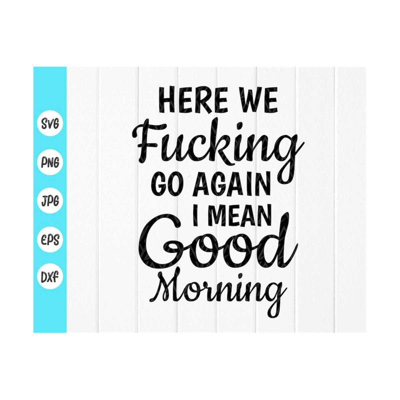 MR-410202375311-here-we-fucking-go-again-i-mean-good-morning-svg-funny-mugs-image-1.jpg