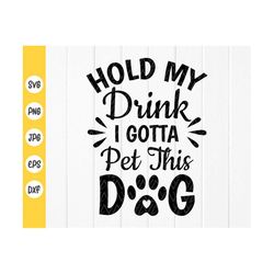 hold my drink i gotta pet this dog svg, dog lovers svg, funny animal lover svg, funny dog lover svg, instant download fi