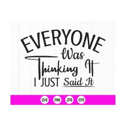 Everyone Was Thinking It I Just Said It SVG, Funny shirt design svg, sarcastic quote svg, Funny saying svg, Instant Down