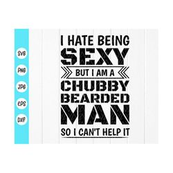 i hate being sexy but i am a chubby bearded man so i can't help svg, fathers day cut file,funny quote svg, instant downl