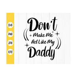 don't make me act like my daddy svg ,my daddy svg, dad svg, baby shower svg, newborn svg, toddler svg, instant download
