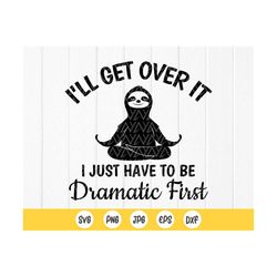 i'll get over it i just have to be dramatic first svg, sloth svg, funny svg, sarcastic svg, sarcasm svg, instant downloa