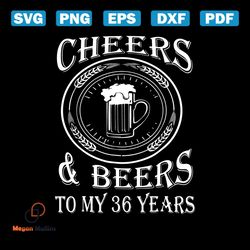 cheers and beers to my 36 years svg, birthday svg, cheer svg, beer svg, 36th birthday svg, 36 years old svg, beer lovers