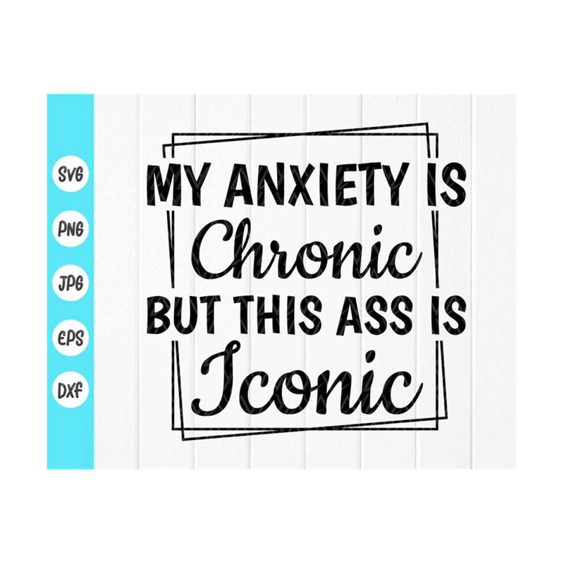 MR-410202385511-my-anxiety-is-chronic-but-this-ass-is-iconic-svg-funny-saying-image-1.jpg