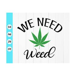 we need weed svg, smoke weed svg, funny adults cannabis smoking high svg, marijuana svg, funny weed svg,instant download