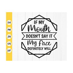 if my mouth doesn't say it my face definitely will svg,funny quotes svg,sarcastic svg,sarcasm svg,sassy svg,instant down