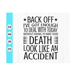 back off ive got enough to deal with today without having to make your death look like an accident svg,instant download