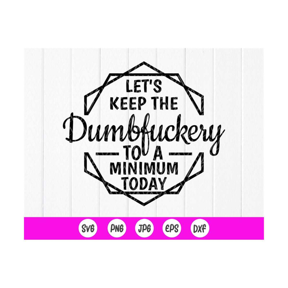 MR-410202391339-lets-keep-the-dumbfuckery-to-a-minimum-today-svgfunny-image-1.jpg
