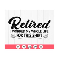 retired i worked my whole life for this shirt svg,retired 2021 svg,funny retirement svg, retirements party,instant downl