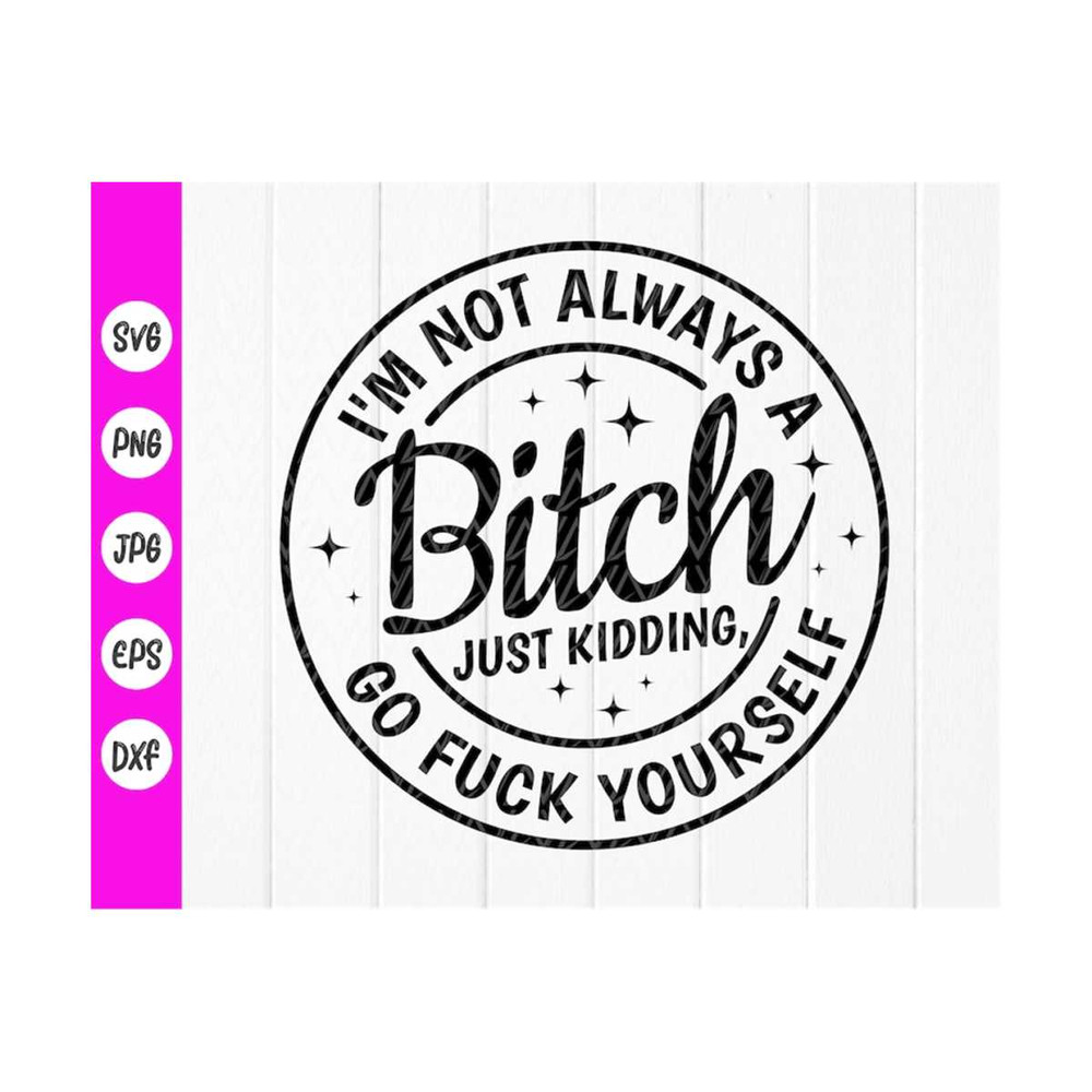 MR-41020239279-im-not-always-a-bitch-just-kidding-go-fuck-yourself-image-1.jpg