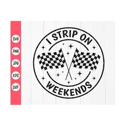 i strip on weekends svg, racing svg, racing lover svg, racing life svg, checkered flag svg, racing gifts, instant downlo