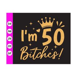 i'm 50 bitches svg,my 50th birthday svg,birthday party svg,50 years old svg,50th birthday gift for her svg,instant downl