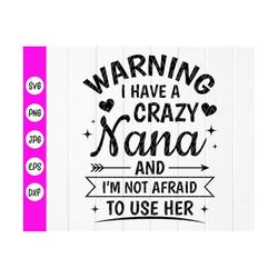 warning i have a crazy nana and i'm not afraid to use her svg, daughter gift svg, gift for grandma svg ,instant download