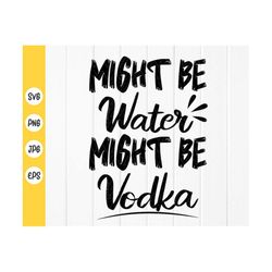 vodka quote svg,might be water, might be vodka svg, drinking sayings, drinking quotes,vodka svg cut file, instant downlo