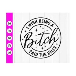 I Wish Being A Bitch Paid The Bills svg, Funny Svg, Sarcastic Svg, Sarcasm Svg, Friend birthday Gift, Instant Download f