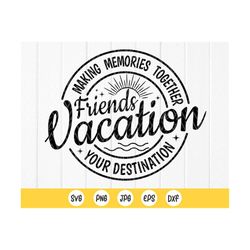 friends vacation svg, friends trip shirt svg,besties summer trip,girls weekend svg,making memories together,instant down