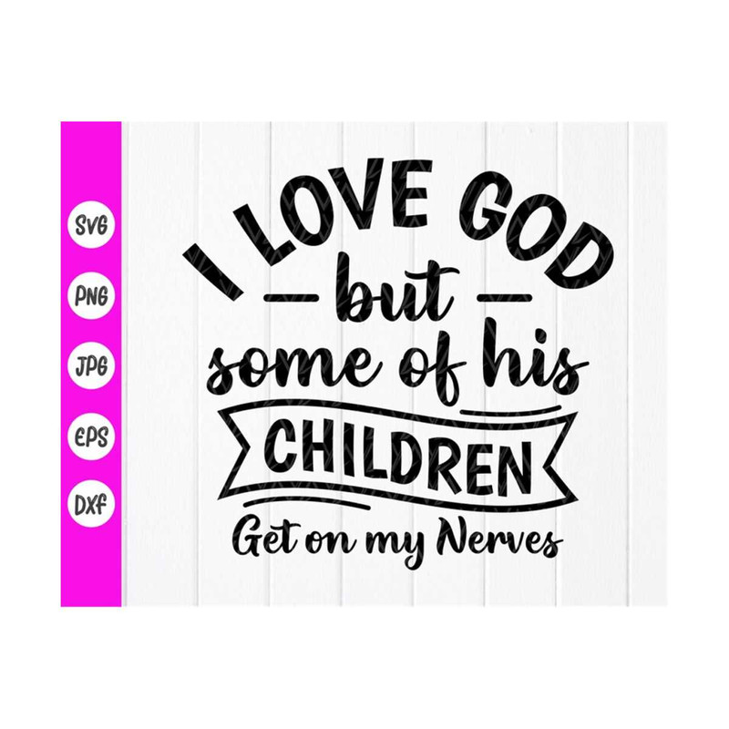MR-4102023102051-i-love-god-but-some-of-his-children-get-on-my-nerves-svgfunny-image-1.jpg