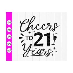 cheers to 21 years svg,21st birthday svg,my 21st birthday svg,gifts for her,birthday party anniversary svg,instant downl