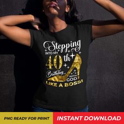 stepping into my 40th birthday with god, like a boss png, 40th birthday shirt, 40 and fabulous png