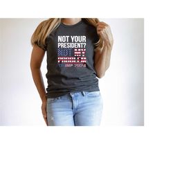 trump 2024 not your president not my problem! trump 2024 shirt, american flag republican t-shirt, justice for trump shir