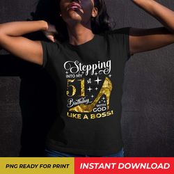 stepping into my 51st birthday with god, like a boss png, 51st birthday shirt, 51 and fabulous png