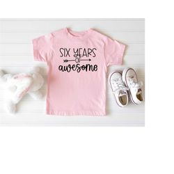 Six Years Awesome Birthday Shirt, Birthday Party Shirt, 6th Birthday Girl Shirt, 6th Birthday Gift, Six Year Old Birthda