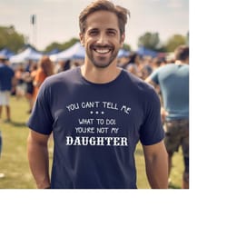 you can't tell me what to do you are not my daughter shirt, funny father's day t-shrit, daddy shirt, gift for parents, f