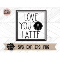latte svg - love you a latte svg - espresso phrase svg - coffee svg