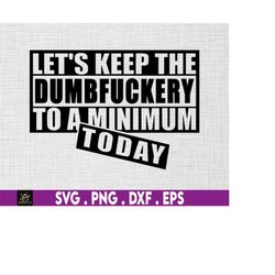 let's keep the dumbfuckery to a minimum today svg, bad bitch svg, quotes sayings, funny mom svg, sassy svg - printable,