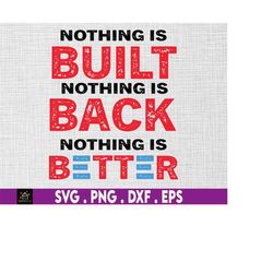 nothing is built nothing is back nothing is better svg, independence day, american patriotic, svg, png files for cricut