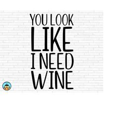 you look like i need wine svg | wine svg | wine quotes svg | wine sayings svg | wine glass svg | funny wine svg | wine l