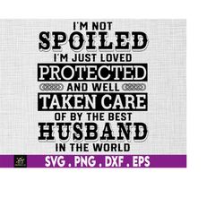 i'm not spoiled i'm just loved protected and well, spoiled wife svg, grumpy old husband svg, svg, png files for cricut s