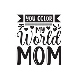 you color my world mom png, mothers day png, mom life png, mama png, blessed mama png, mom of boys girls png, mom quotes