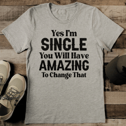 yes i'm single you will have amazing to change that tee
