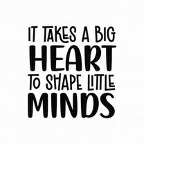It Takes A Big Heart To Shape Little Minds Svg, Png, Eps, Pdf, Teacher Sayings Svg, Teacher Quote Svg, Teacher Inspratio