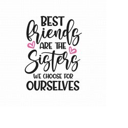 best friends are the sisters we choose for ourselves svg png eps pdf files, friends svg, best friends svg, friendship sv