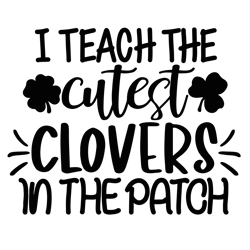 i teach the cutest clovers in the patch svg, teacher st patrickk day svg, st patrickk svg,shamrock svg, instant download