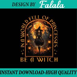 in a world full of princesses be a witch halloween png, witches wicca png, happy halloween png, digital download