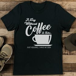a day without coffee is like tee