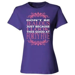 agr do not be jealous just because i look this good at forty five &8211 ladies&8217 cotton t-shirt