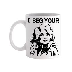 i beg your pardon dolly parton - novelty cute funny anniversary birthday present, 11 - 15 oz white coffee tea mug cup.jp
