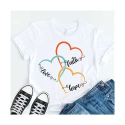faith hope and love svg, family love svg, valentine's day, hearts tshirt svg