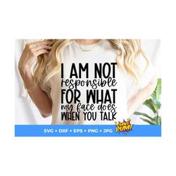 I Am Not Responsible For What My Face Does When You Talk, Sarcasm shirt svg, Sarcasm girl svg, Cricut File